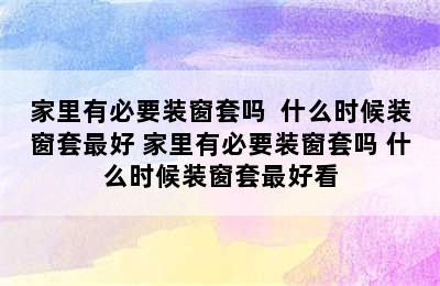 家里有必要装窗套吗  什么时候装窗套最好 家里有必要装窗套吗 什么时候装窗套最好看